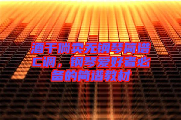 酒干倘賣無鋼琴簡譜C調，鋼琴愛好者必備的簡譜教材