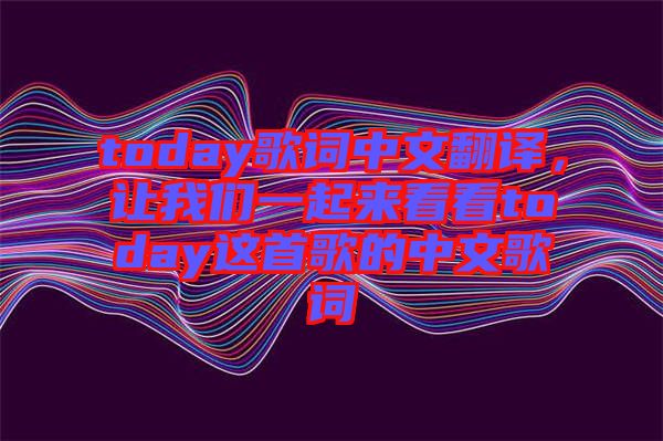 today歌詞中文翻譯，讓我們一起來看看today這首歌的中文歌詞
