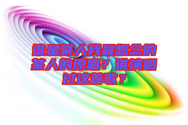 誰是某人我最想念的某人的原唱？誰演唱過這首歌？