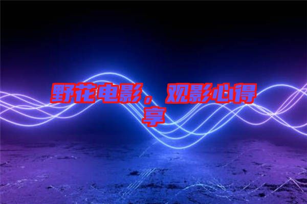野花電影，觀影心得享
