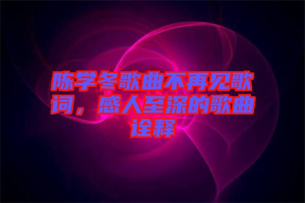 陳學(xué)冬歌曲不再見(jiàn)歌詞，感人至深的歌曲詮釋