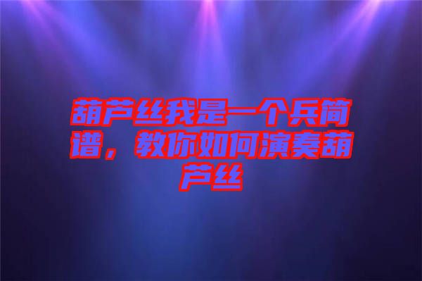 葫蘆絲我是一個(gè)兵簡譜，教你如何演奏葫蘆絲