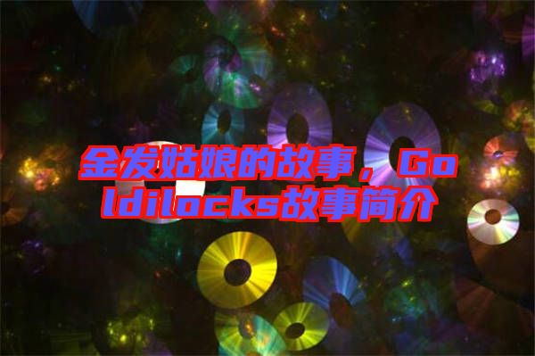金發(fā)姑娘的故事，Goldilocks故事簡介