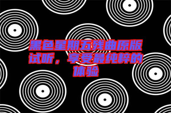黑色星期五殘曲原版試聽，享受最純粹的體驗(yàn)