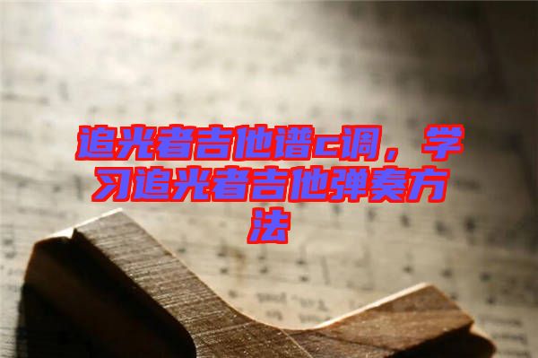 追光者吉他譜c調(diào)，學(xué)習(xí)追光者吉他彈奏方法