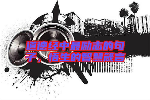 道德經(jīng)中最勵志的句子，悟生的智慧箴言