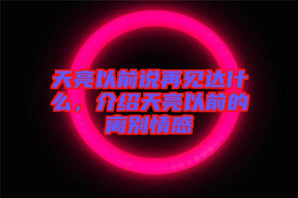 天亮以前說再見達什么，介紹天亮以前的離別情感