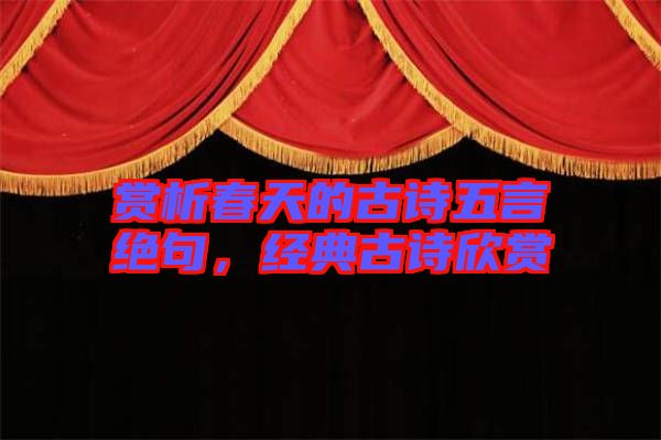 賞析春天的古詩(shī)五言絕句，經(jīng)典古詩(shī)欣賞