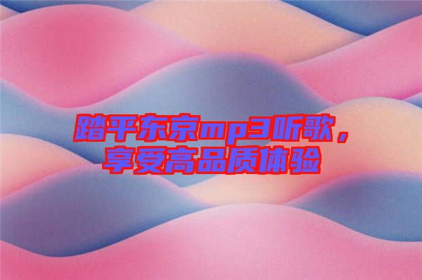 踏平東京mp3聽(tīng)歌，享受高品質(zhì)體驗(yàn)