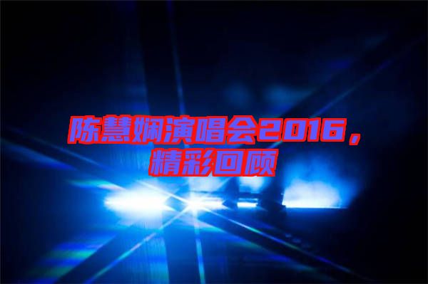 陳慧嫻演唱會2016，精彩回顧