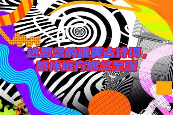 達思念的唯美古詩詞，感懷遠方思念至深