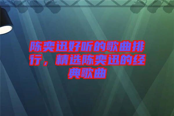 陳奕迅好聽的歌曲排行，精選陳奕迅的經(jīng)典歌曲