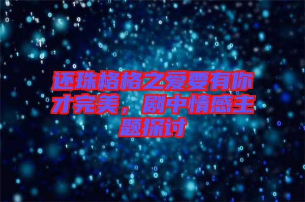 還珠格格之愛要有你才完美，劇中情感主題探討