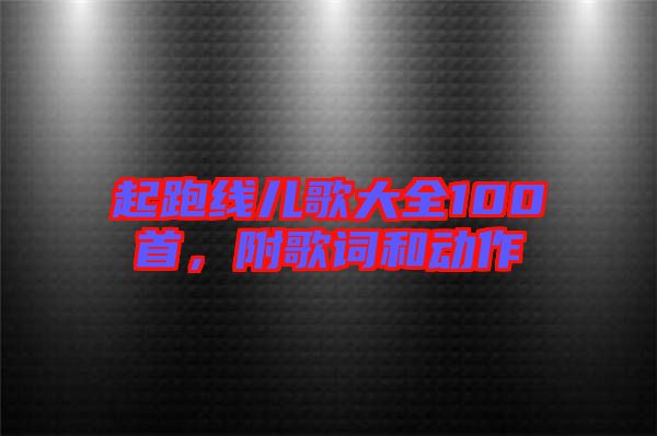 起跑線兒歌大全100首，附歌詞和動(dòng)作