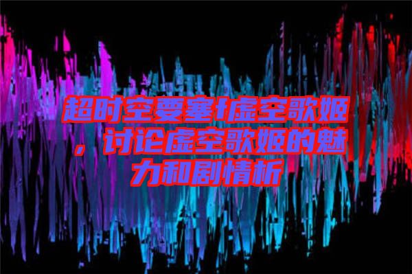 超時(shí)空要塞f虛空歌姬，討論虛空歌姬的魅力和劇情析