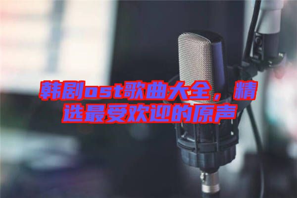 韓劇ost歌曲大全，精選最受歡迎的原聲