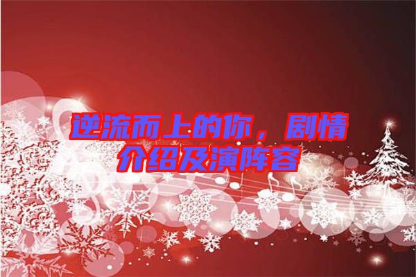 逆流而上的你，劇情介紹及演陣容