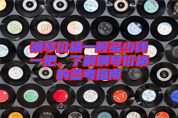 鋼琴價(jià)格一般多少錢一把，了解鋼琴價(jià)格的參考指南