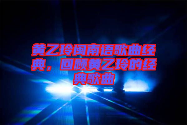 黃乙玲閩南語歌曲經(jīng)典，回顧黃乙玲的經(jīng)典歌曲