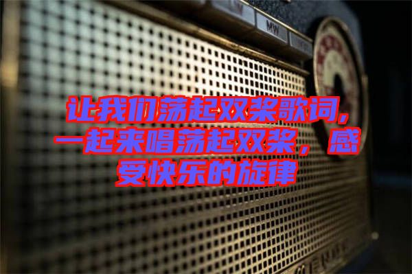 讓我們蕩起雙槳歌詞,一起來(lái)唱蕩起雙槳，感受快樂的旋律