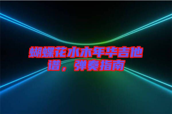蝴蝶花水木年華吉他譜，彈奏指南