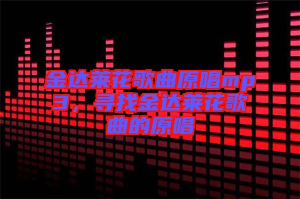 金達(dá)萊花歌曲原唱mp3，尋找金達(dá)萊花歌曲的原唱