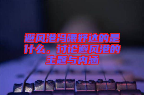 避風港馮曦妤達的是什么，討論避風港的主題與內涵