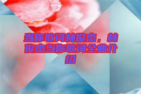 當(dāng)你歌詞林俊杰，林俊杰當(dāng)你歌詞全曲介紹