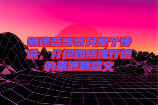 別迷戀哥哥只是個(gè)傳說(shuō)，介紹網(wǎng)絡(luò)流行語(yǔ)的來(lái)源和意義