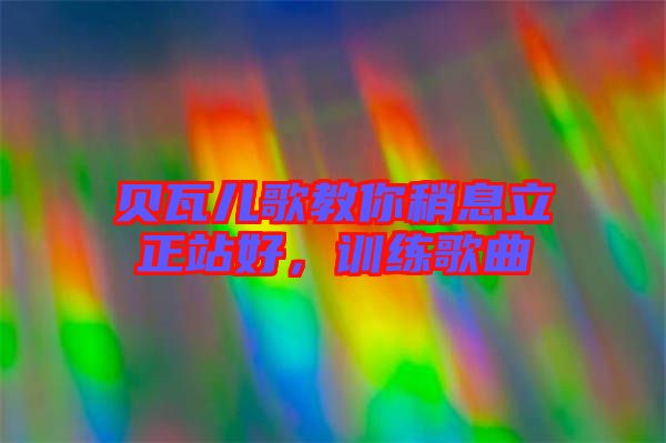 貝瓦兒歌教你稍息立正站好，訓(xùn)練歌曲