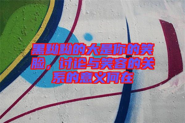 黑黝黝的大是你的笑臉，討論與笑容的關(guān)系的意義何在