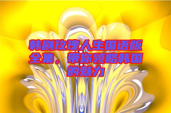 韓劇玫瑰人生國語版全集，帶你領(lǐng)略韓國的魅力