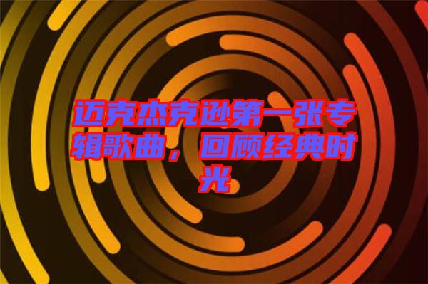 邁克杰克遜第一張專輯歌曲，回顧經(jīng)典時(shí)光