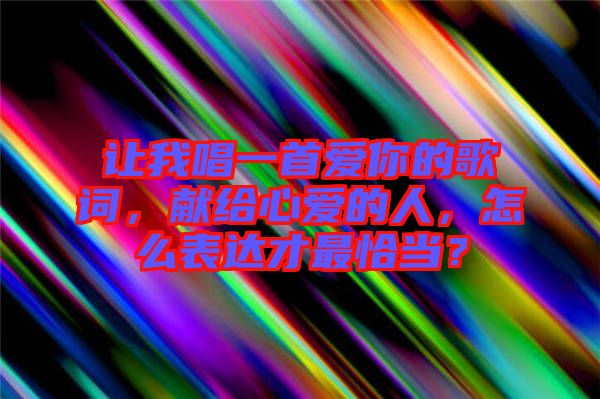 讓我唱一首愛你的歌詞，獻給心愛的人，怎么表達才最恰當？