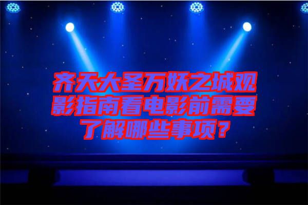 齊天大圣萬(wàn)妖之城觀影指南看電影前需要了解哪些事項(xiàng)？