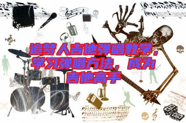 追夢(mèng)人吉他彈唱教學(xué)，學(xué)習(xí)彈唱方法，成為吉他高手