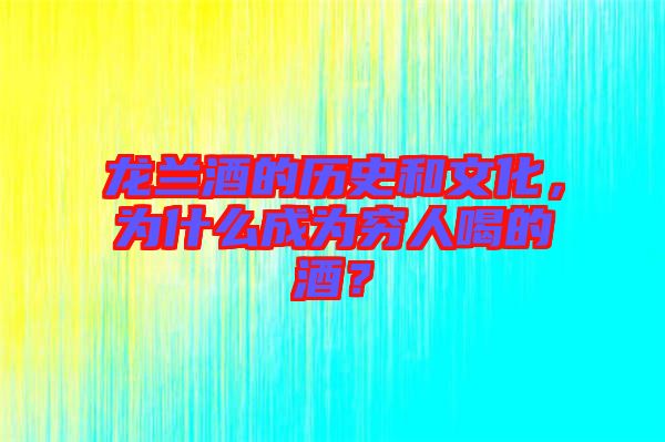 龍?zhí)m酒的歷史和文化，為什么成為窮人喝的酒？
