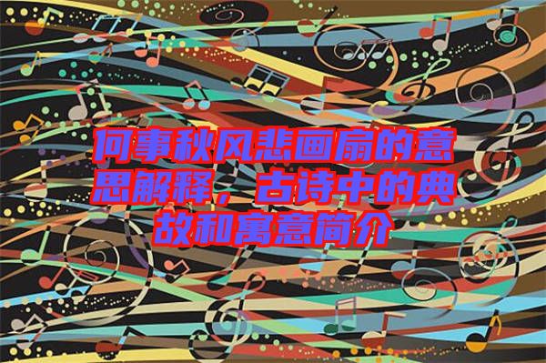何事秋風(fēng)悲畫扇的意思解釋，古詩中的典故和寓意簡介