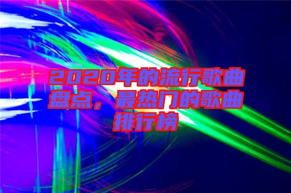 2020年的流行歌曲盤點，最熱門的歌曲排行榜