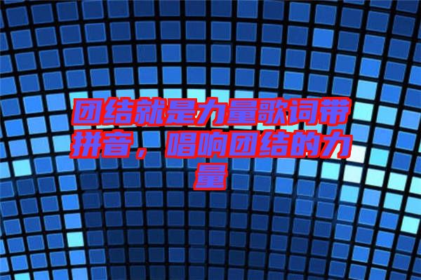 團(tuán)結(jié)就是力量歌詞帶拼音，唱響團(tuán)結(jié)的力量
