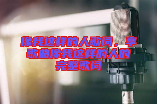 像我這樣的人歌詞，享歌曲像我這樣的人的完整歌詞