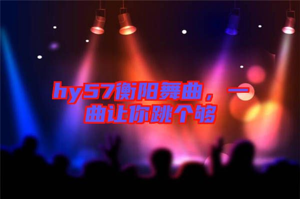 hy57衡陽舞曲，一曲讓你跳個夠