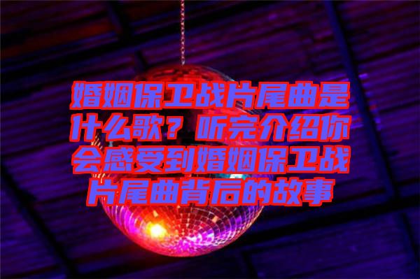 婚姻保衛(wèi)戰(zhàn)片尾曲是什么歌？聽完介紹你會感受到婚姻保衛(wèi)戰(zhàn)片尾曲背后的故事