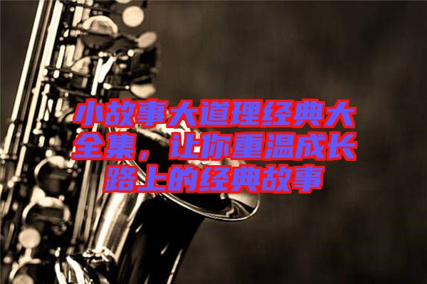 小故事大道理經(jīng)典大全集，讓你重溫成長路上的經(jīng)典故事