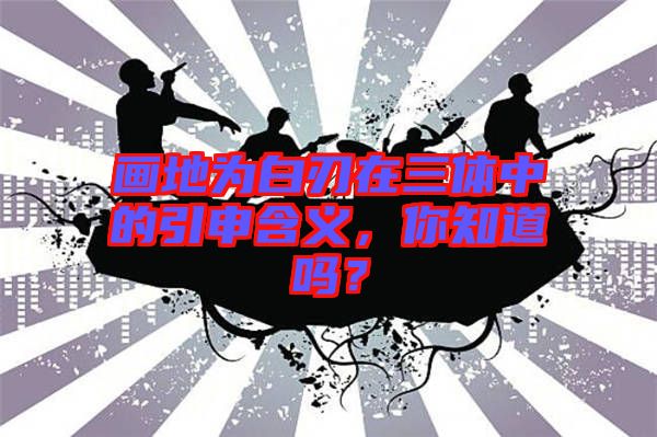 畫地為白刃在三體中的引申含義，你知道嗎？