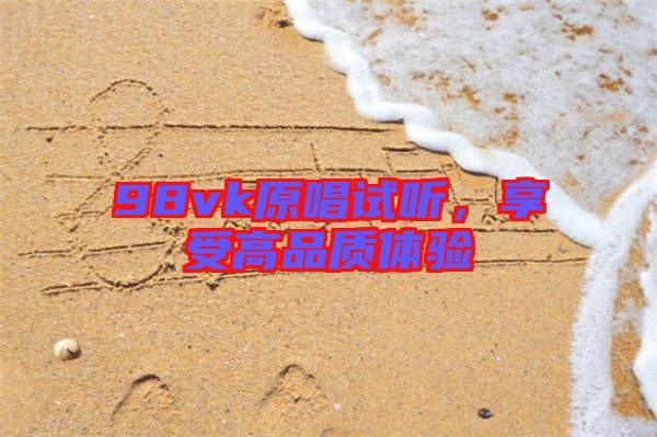 98vk原唱試聽，享受高品質(zhì)體驗