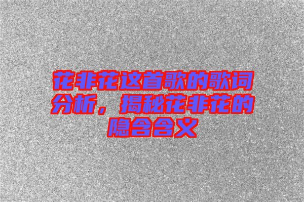 花非花這首歌的歌詞分析，揭秘花非花的隱含含義