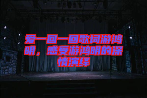 愛一回一回歌詞游鴻明，感受游鴻明的深情演繹
