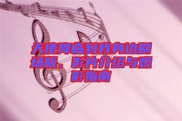天使降臨到我身邊劇場(chǎng)版，影片介紹與觀影指南
