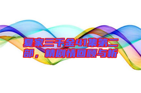 夏家三千金41集第二部，精劇情回顧與析